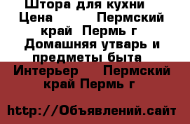 Штора для кухни  › Цена ­ 700 - Пермский край, Пермь г. Домашняя утварь и предметы быта » Интерьер   . Пермский край,Пермь г.
